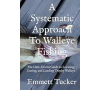 A Systematic Approach To Walleye Fishing: The Data-Driven Guide to Locating, Luring, and Landing Trophy Walleye