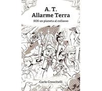 A.T. Allarme Terra. SOS un pianeta al collasso