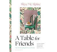 A Table for Friends: The Art of Cooking for Two or Twenty by Mcalpine, Skye