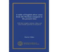 A table of English silver coins from the Norman conquest to the present time: With their weights, intrinsic values, and some remarks upon the several pieces
