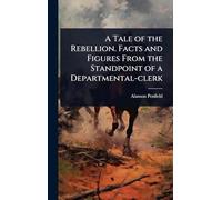A Tale of the Rebellion. Facts and Figures From the Standpoint of a Departmental-clerk