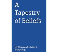 A Tapestry of Beliefs: My Views on Just about Everything
