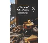 A Taste of Valle d' Aosta: 30 Traditional Recipes from Valle d'Aosta