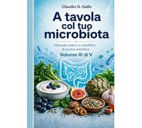 A tavola col tuo microbiota: Manuale pratico e scientifico di cucina eubiotica - Volume III di V