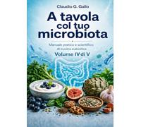 A tavola col tuo microbiota: Manuale pratico e scientifico di cucina eubiotica Volume IV di V