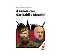 A tavola con Garibaldi e Mazzini - 2024 - Edizioni Epoké