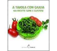 A tavola con Giulia. 100 ricette sane e gustose