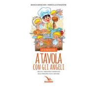 A tavola con gli angeli. La cucina delle feste. Cibi, riti, tradizioni delle principali feste cristiane