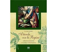 A tavola con la regina. Ricette di Caterina e zodiaci di Nostradamus