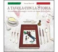 A tavola con la storia. Avvenimenti, personaggi e ricette che hanno fatto l'Italia