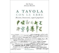 A tavola con le erbe. Ricette, benessere, saperi popolari