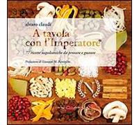 A tavola con l'imperatore. 77 ricette napoleoniche da provare e gustare