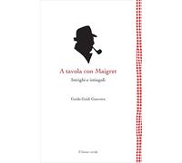 A tavola con Maigret. Intrighi e intingoli