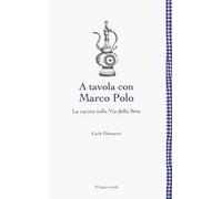 A tavola con Marco Polo. La cucina sulla Via della seta