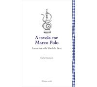 A tavola con Marco Polo: La cucina sulla Via della Seta