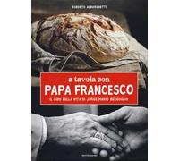 A tavola con papa Francesco. Il cibo nella vita di Jorge Mario Bergoglio