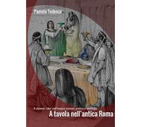 A tavola nell'antica Roma. Il sistema «cibo» nell'impero romano: pratica e ideologia