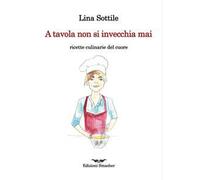 A tavola non si invecchia mai. Ricette culinarie del cuore