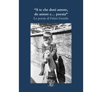 A te che doni amore do amore e... poesia. Le poesie di Felice Gentile