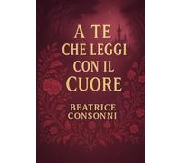 A Te che Leggi con il Cuore: I libri non cambiano il mondo. Cambiano le persone, che poi cambiano il mondo.