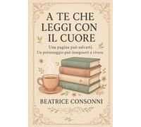 A TE CHE LEGGI CON IL CUORE: Una pagina può salvarti. Un personaggio può insegnarti a vivere.