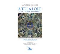 A te la lode e la gloria nei secoli - 2016 - Editrice Elledici