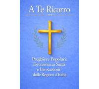 A Te Ricorro - Preghiere Cattoliche: Preghiere popolari, devozioni ai Santi e invocazioni dalle regioni d’Italia