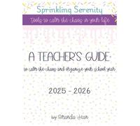 A Teacher's Guide to calm the chaos and organize your school year 2025-2026: Sprinkling Serenity: Tools to calm the chaos in your life