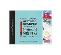 A Teacher's Guide to Getting Started with Beginning Writers: Grades K-2