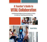 A Teacher's Guide to Vital Collaboration: Facilitating Evidence-Driven Inquiry in Plcs to Improve Teaching and Learning