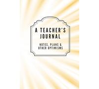 A Teacher's Journal: Notes, Plans & Other Optimisms: A Radiant Sunburst Lined Notebook - The Perfect End of Term Appreciation Gift for Teachers and TAs