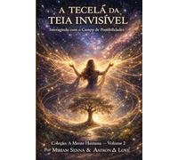 A TECELÃ DA TEIA INVISÍVEL: Interagindo com o Campo de Possibilidades: Coleção: A Mente Humana - Volume 2