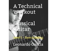 A Technical Workout for Classical Guitar: Level 1 - Base Building