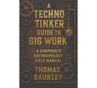 A Techno Tinker Guide to Gig Work: A Corporate Anthropology Field Manual: Navigating Delivery Apps, Digital Labor, and Corporate Culture