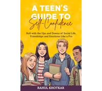 A TEEN’S GUIDE TO SELF-CONFIDENCE: Roll with the Ups and Downs of Social Life, Friendships and Emotions Like a Pro