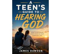 A Teen's Guide to Hearing God: How to Recognize God's Voice in Your Everyday Life