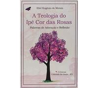 A Teologia do Ipê Cor Das Rosas - Palavras de Adoração e Reflexão