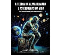 A TEORIA DA ALMA HUMANA E AS ESCOLHAS DA VIDA: Um Guia de Campo Unificado (Volume 2)