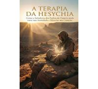 A TERAPIA DA HESYCHIA: Como a Sabedoria dos Padres do Deserto pode curar sua Ansiedade e Silenciar seu Coração