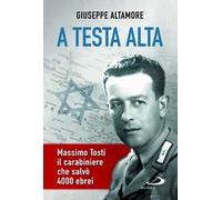 A testa alta. Massimo Tosti, il carabiniere che salvò 4000 ebrei