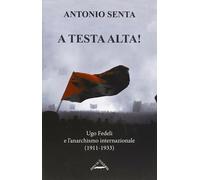 Libri Antonio Senta - A Testa Alta Ugo Fedeli E L'anarchismo Internazionale (19