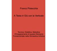 A testa in giù con la verticale. tecnica, didattica, metodica d'insegnamento di questo elemento fondamentale nella ginnastica artistica