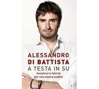 Di Battista - A testa in su. Investire in felicità per non essere sudditi - Hardcover - Rizzoli