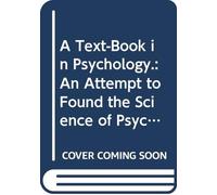 A Text-Book in Psychology.: An Attempt to Found the Science of Psychology On Experience, Metaphysics, and Mathematics.