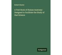 A Text Book of Human Anatomy: Designed to Facilitate the Study of that Science