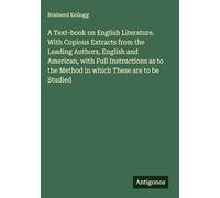 A Text-book on English Literature. With Copious Extracts from the Leading Authors, English and American, with Full Instructions as to the Method in which These are to be Studied