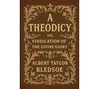 A Theodicy: or, Vindication of the Divine Glory