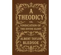 A Theodicy: or, Vindication of the Divine Glory