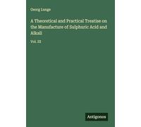 A Theoretical and Practical Treatise on the Manufacture of Sulphuric Acid and Alkali: Vol. III