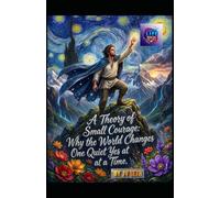 A Theory of Small Courage: Why the World Changes One Quiet Yes at a Time